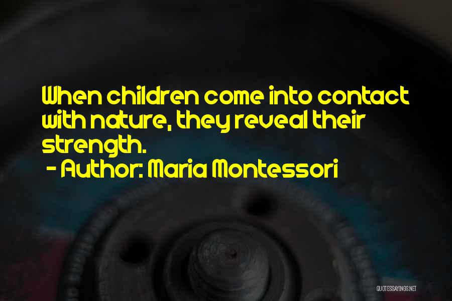 Maria Montessori Quotes: When Children Come Into Contact With Nature, They Reveal Their Strength.
