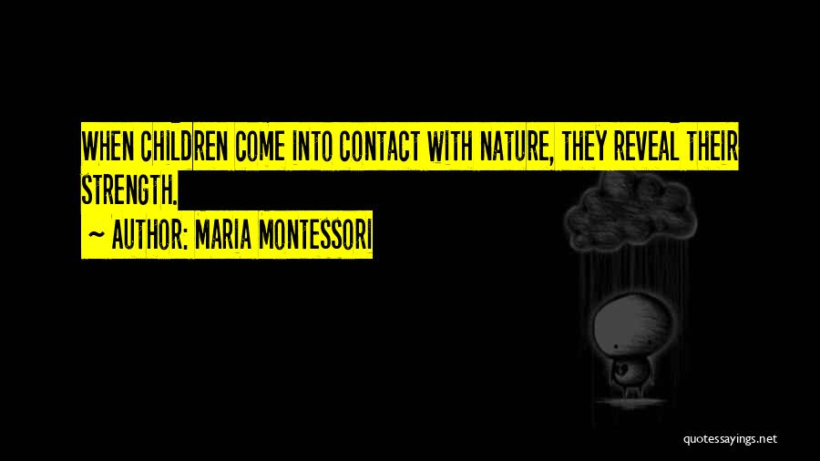 Maria Montessori Quotes: When Children Come Into Contact With Nature, They Reveal Their Strength.