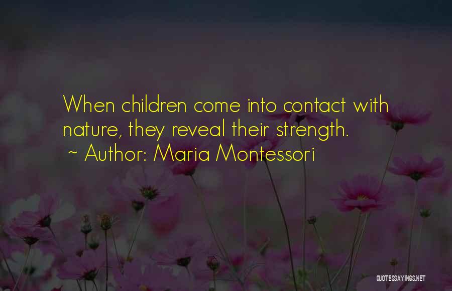 Maria Montessori Quotes: When Children Come Into Contact With Nature, They Reveal Their Strength.