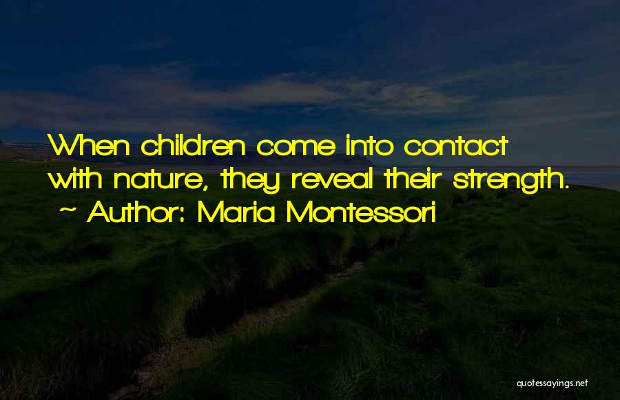 Maria Montessori Quotes: When Children Come Into Contact With Nature, They Reveal Their Strength.