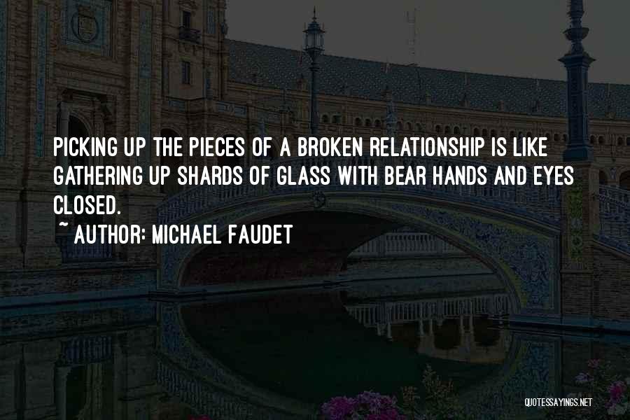 Michael Faudet Quotes: Picking Up The Pieces Of A Broken Relationship Is Like Gathering Up Shards Of Glass With Bear Hands And Eyes