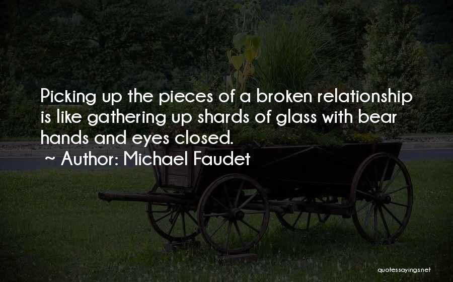 Michael Faudet Quotes: Picking Up The Pieces Of A Broken Relationship Is Like Gathering Up Shards Of Glass With Bear Hands And Eyes