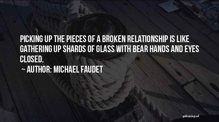 Michael Faudet Quotes: Picking Up The Pieces Of A Broken Relationship Is Like Gathering Up Shards Of Glass With Bear Hands And Eyes