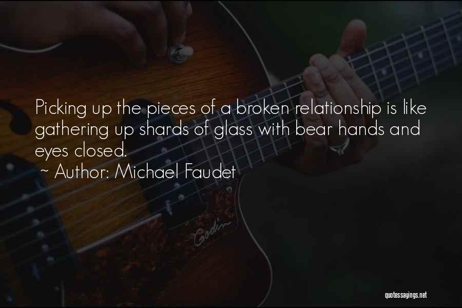 Michael Faudet Quotes: Picking Up The Pieces Of A Broken Relationship Is Like Gathering Up Shards Of Glass With Bear Hands And Eyes