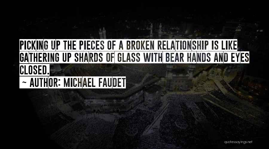 Michael Faudet Quotes: Picking Up The Pieces Of A Broken Relationship Is Like Gathering Up Shards Of Glass With Bear Hands And Eyes