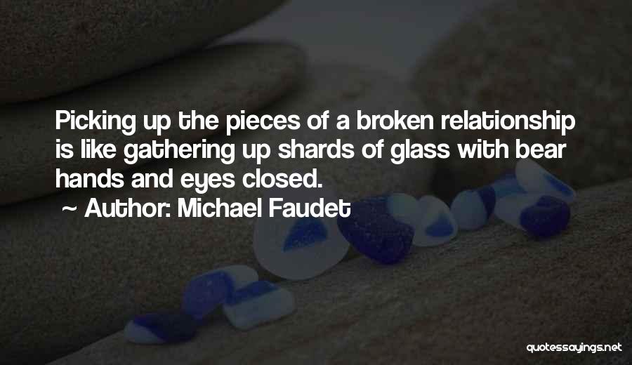 Michael Faudet Quotes: Picking Up The Pieces Of A Broken Relationship Is Like Gathering Up Shards Of Glass With Bear Hands And Eyes