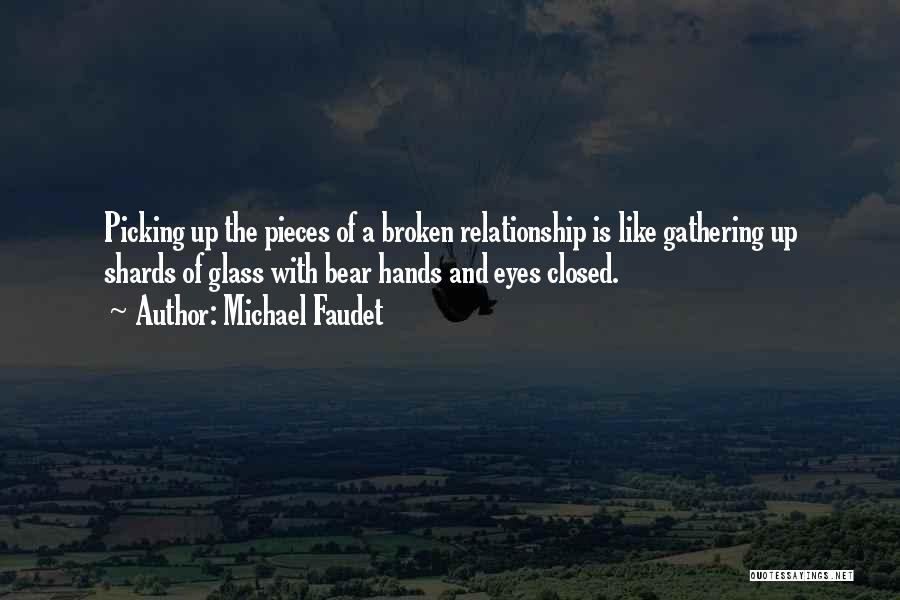 Michael Faudet Quotes: Picking Up The Pieces Of A Broken Relationship Is Like Gathering Up Shards Of Glass With Bear Hands And Eyes