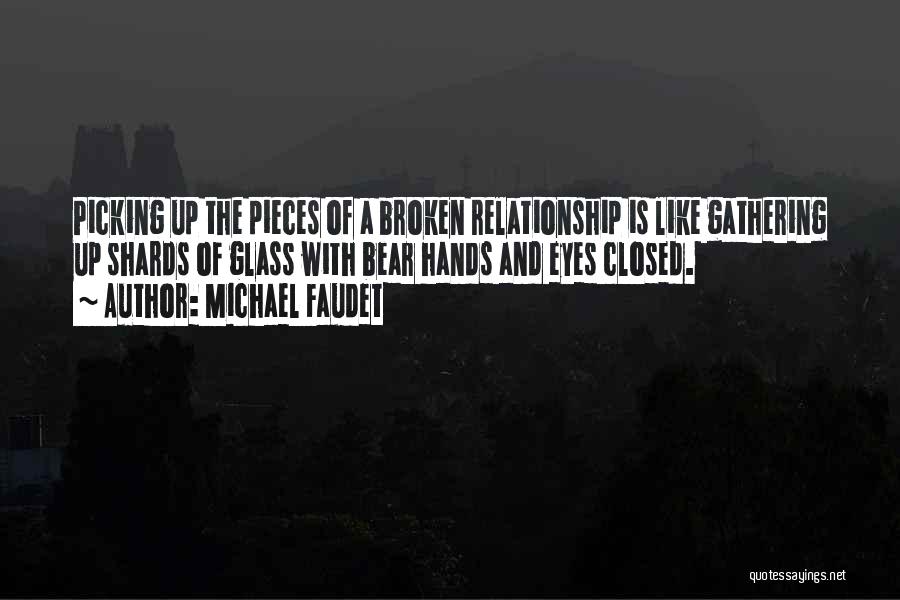 Michael Faudet Quotes: Picking Up The Pieces Of A Broken Relationship Is Like Gathering Up Shards Of Glass With Bear Hands And Eyes