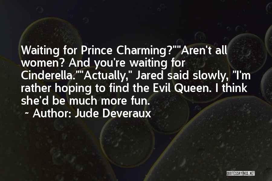 Jude Deveraux Quotes: Waiting For Prince Charming?aren't All Women? And You're Waiting For Cinderella.actually, Jared Said Slowly, I'm Rather Hoping To Find The