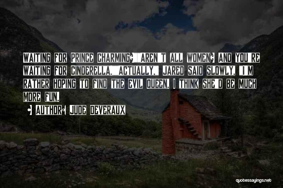 Jude Deveraux Quotes: Waiting For Prince Charming?aren't All Women? And You're Waiting For Cinderella.actually, Jared Said Slowly, I'm Rather Hoping To Find The