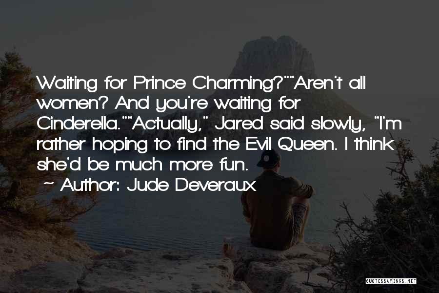 Jude Deveraux Quotes: Waiting For Prince Charming?aren't All Women? And You're Waiting For Cinderella.actually, Jared Said Slowly, I'm Rather Hoping To Find The