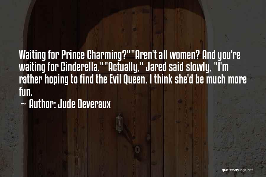 Jude Deveraux Quotes: Waiting For Prince Charming?aren't All Women? And You're Waiting For Cinderella.actually, Jared Said Slowly, I'm Rather Hoping To Find The