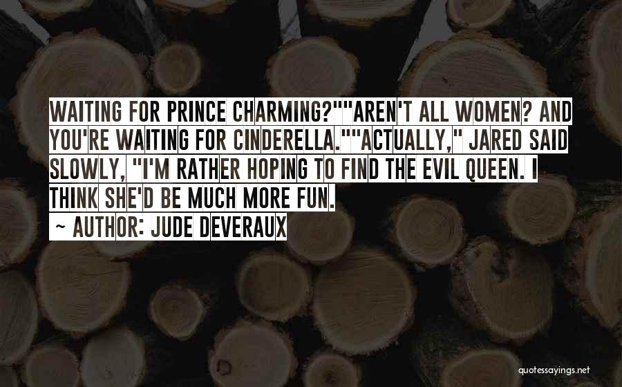 Jude Deveraux Quotes: Waiting For Prince Charming?aren't All Women? And You're Waiting For Cinderella.actually, Jared Said Slowly, I'm Rather Hoping To Find The