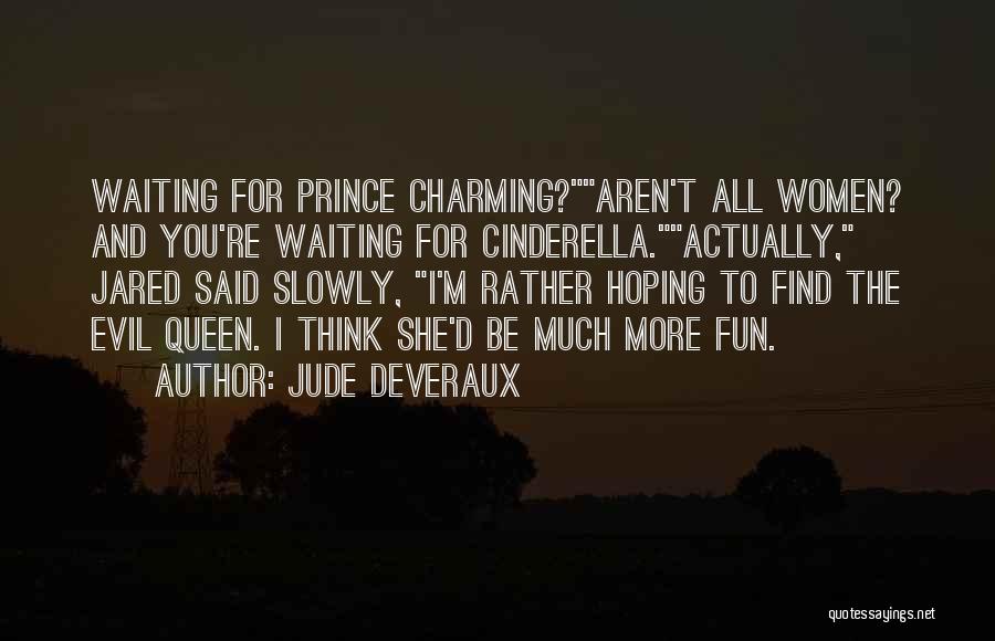 Jude Deveraux Quotes: Waiting For Prince Charming?aren't All Women? And You're Waiting For Cinderella.actually, Jared Said Slowly, I'm Rather Hoping To Find The