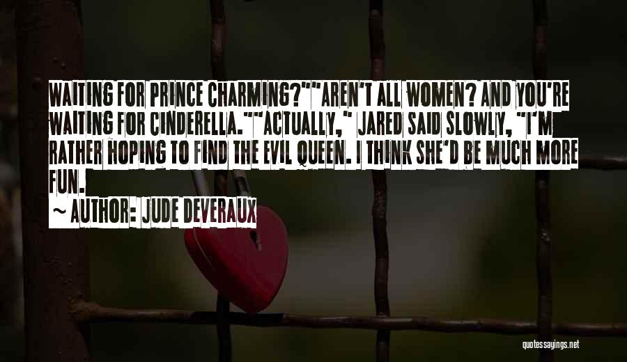 Jude Deveraux Quotes: Waiting For Prince Charming?aren't All Women? And You're Waiting For Cinderella.actually, Jared Said Slowly, I'm Rather Hoping To Find The