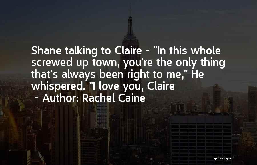 Rachel Caine Quotes: Shane Talking To Claire - In This Whole Screwed Up Town, You're The Only Thing That's Always Been Right To