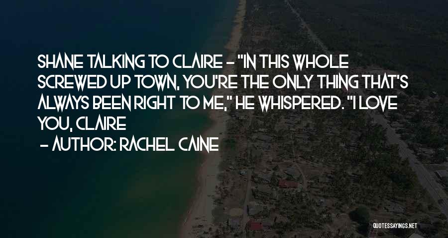 Rachel Caine Quotes: Shane Talking To Claire - In This Whole Screwed Up Town, You're The Only Thing That's Always Been Right To