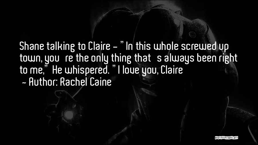 Rachel Caine Quotes: Shane Talking To Claire - In This Whole Screwed Up Town, You're The Only Thing That's Always Been Right To