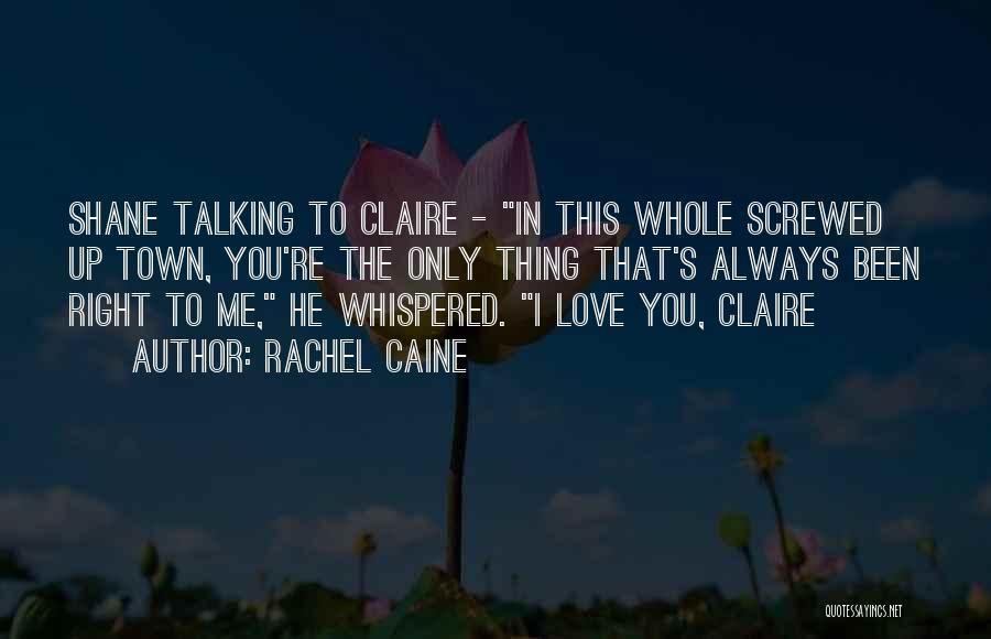 Rachel Caine Quotes: Shane Talking To Claire - In This Whole Screwed Up Town, You're The Only Thing That's Always Been Right To
