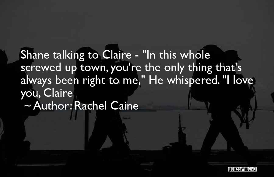 Rachel Caine Quotes: Shane Talking To Claire - In This Whole Screwed Up Town, You're The Only Thing That's Always Been Right To
