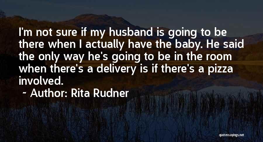 Rita Rudner Quotes: I'm Not Sure If My Husband Is Going To Be There When I Actually Have The Baby. He Said The