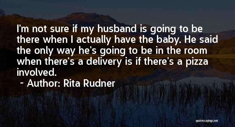 Rita Rudner Quotes: I'm Not Sure If My Husband Is Going To Be There When I Actually Have The Baby. He Said The