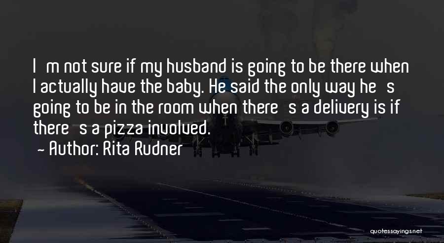 Rita Rudner Quotes: I'm Not Sure If My Husband Is Going To Be There When I Actually Have The Baby. He Said The