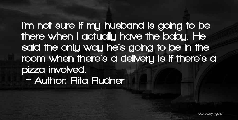 Rita Rudner Quotes: I'm Not Sure If My Husband Is Going To Be There When I Actually Have The Baby. He Said The