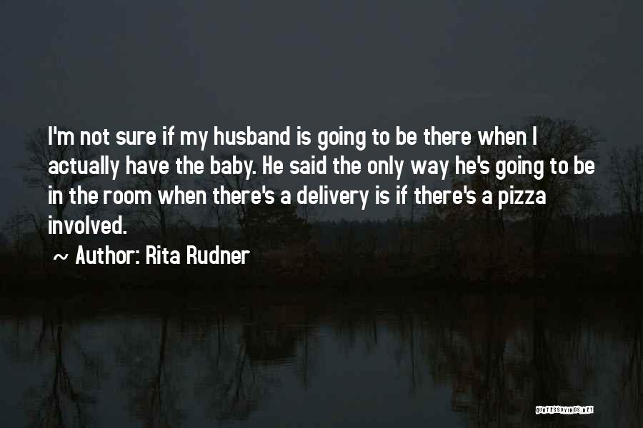 Rita Rudner Quotes: I'm Not Sure If My Husband Is Going To Be There When I Actually Have The Baby. He Said The