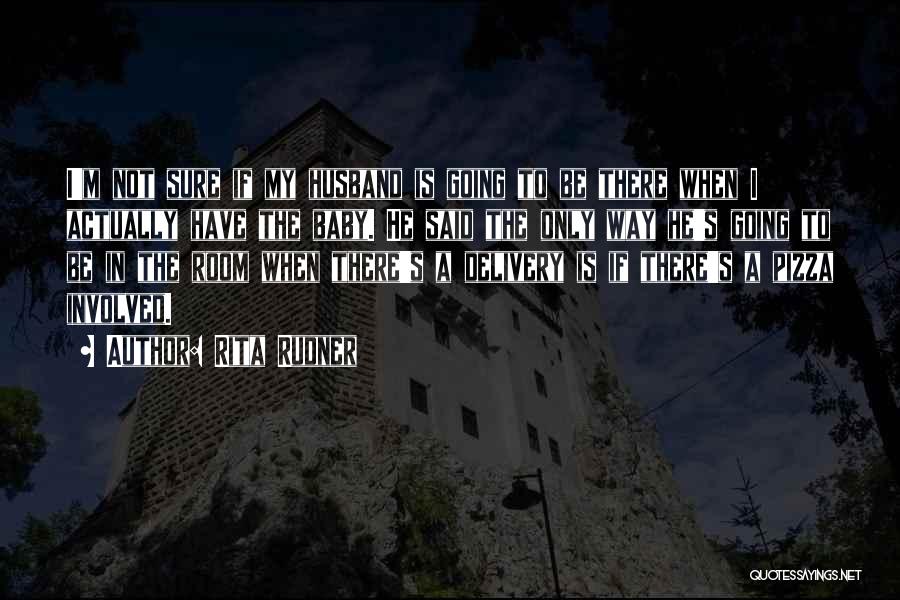 Rita Rudner Quotes: I'm Not Sure If My Husband Is Going To Be There When I Actually Have The Baby. He Said The