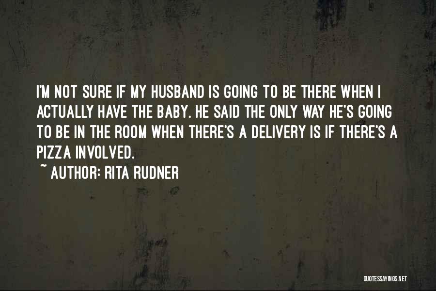 Rita Rudner Quotes: I'm Not Sure If My Husband Is Going To Be There When I Actually Have The Baby. He Said The