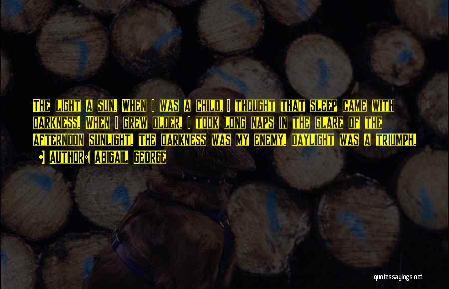 Abigail George Quotes: The Light A Sun. When I Was A Child, I Thought That Sleep Came With Darkness. When I Grew Older,