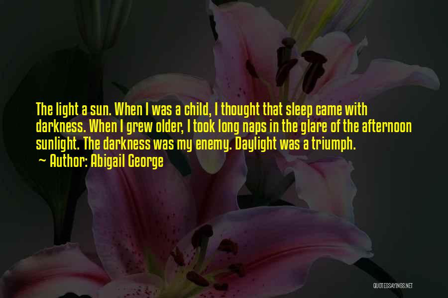 Abigail George Quotes: The Light A Sun. When I Was A Child, I Thought That Sleep Came With Darkness. When I Grew Older,