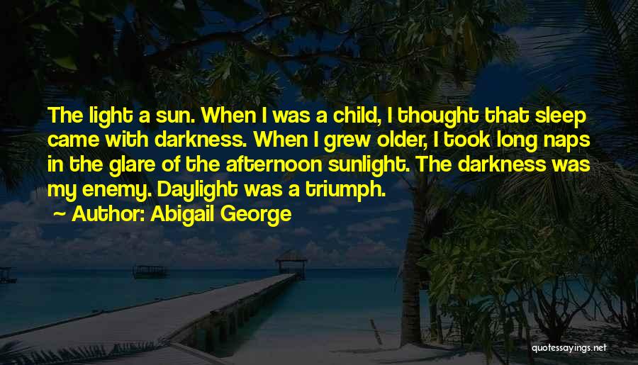 Abigail George Quotes: The Light A Sun. When I Was A Child, I Thought That Sleep Came With Darkness. When I Grew Older,