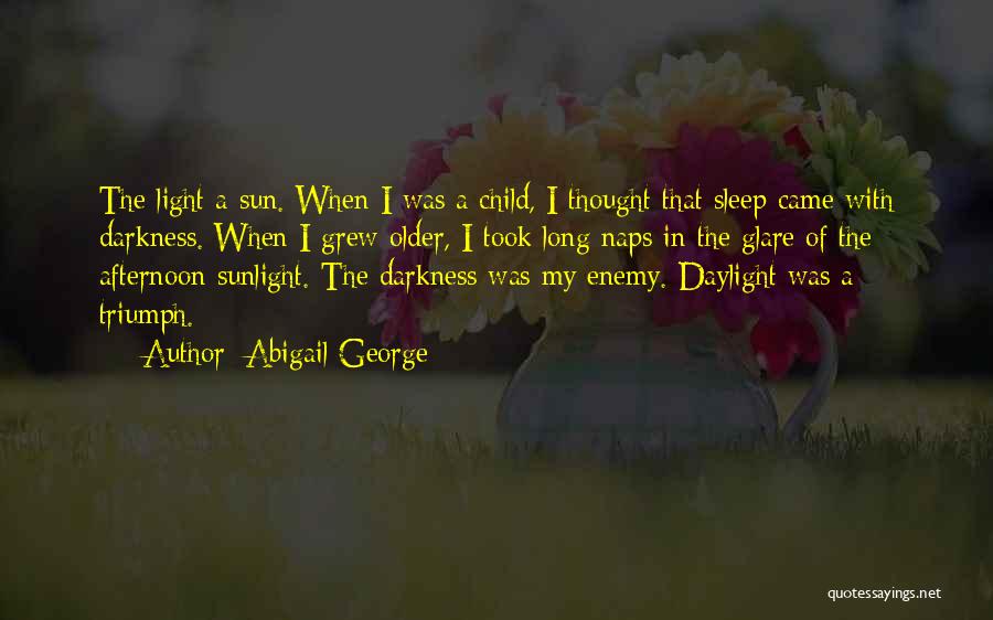 Abigail George Quotes: The Light A Sun. When I Was A Child, I Thought That Sleep Came With Darkness. When I Grew Older,