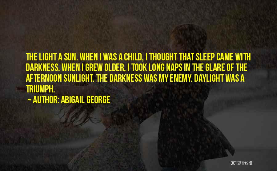 Abigail George Quotes: The Light A Sun. When I Was A Child, I Thought That Sleep Came With Darkness. When I Grew Older,