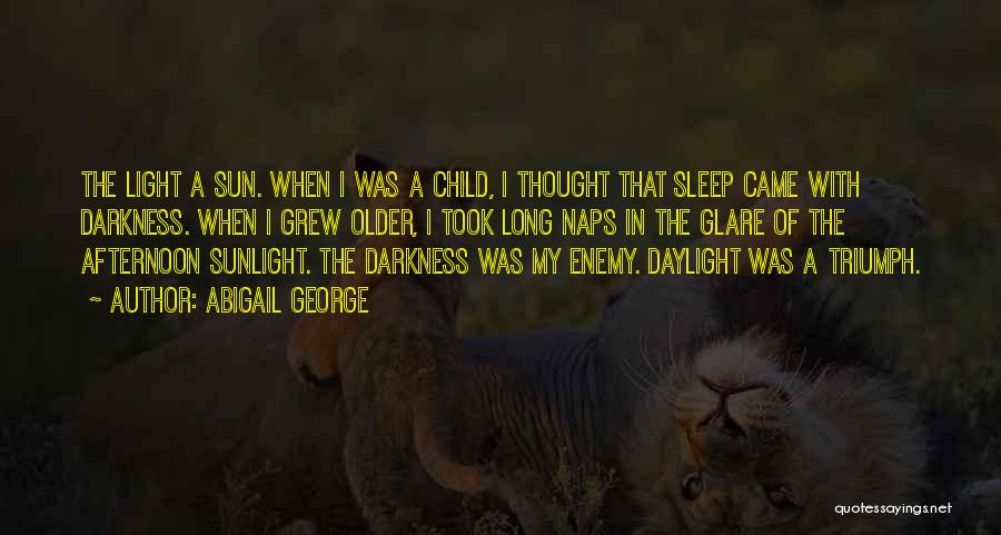 Abigail George Quotes: The Light A Sun. When I Was A Child, I Thought That Sleep Came With Darkness. When I Grew Older,