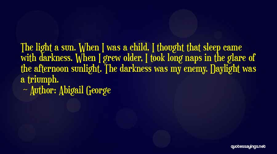 Abigail George Quotes: The Light A Sun. When I Was A Child, I Thought That Sleep Came With Darkness. When I Grew Older,