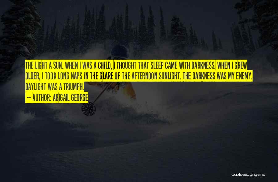 Abigail George Quotes: The Light A Sun. When I Was A Child, I Thought That Sleep Came With Darkness. When I Grew Older,