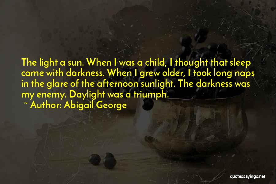 Abigail George Quotes: The Light A Sun. When I Was A Child, I Thought That Sleep Came With Darkness. When I Grew Older,