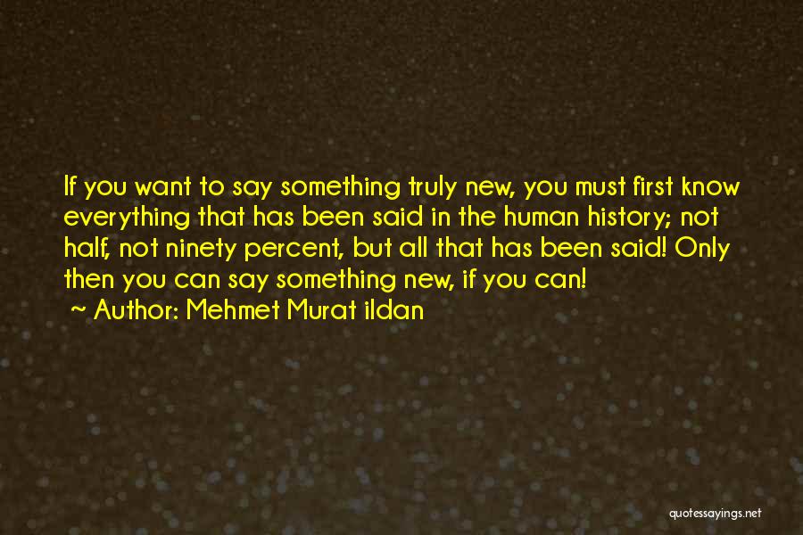 Mehmet Murat Ildan Quotes: If You Want To Say Something Truly New, You Must First Know Everything That Has Been Said In The Human