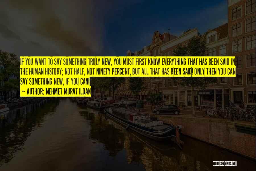 Mehmet Murat Ildan Quotes: If You Want To Say Something Truly New, You Must First Know Everything That Has Been Said In The Human