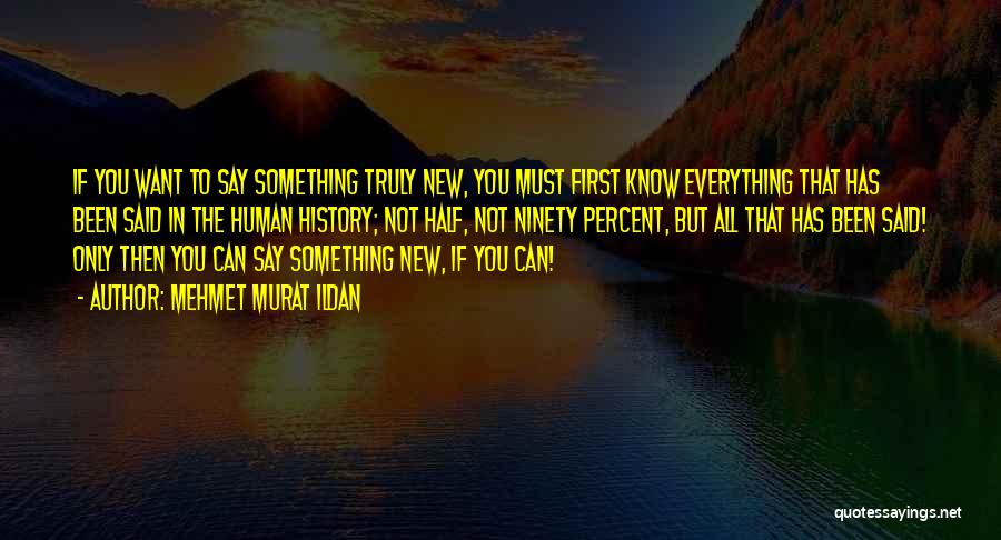 Mehmet Murat Ildan Quotes: If You Want To Say Something Truly New, You Must First Know Everything That Has Been Said In The Human