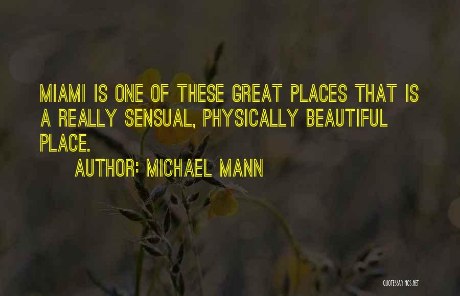 Michael Mann Quotes: Miami Is One Of These Great Places That Is A Really Sensual, Physically Beautiful Place.