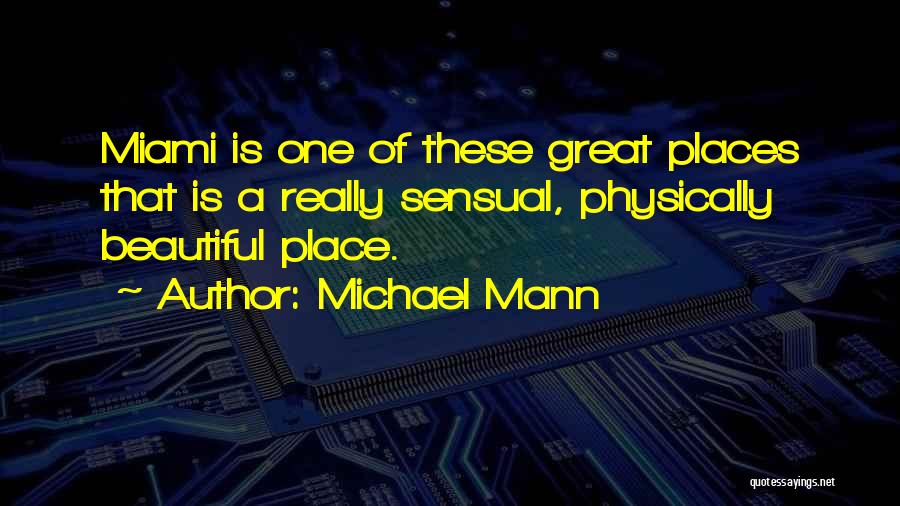 Michael Mann Quotes: Miami Is One Of These Great Places That Is A Really Sensual, Physically Beautiful Place.