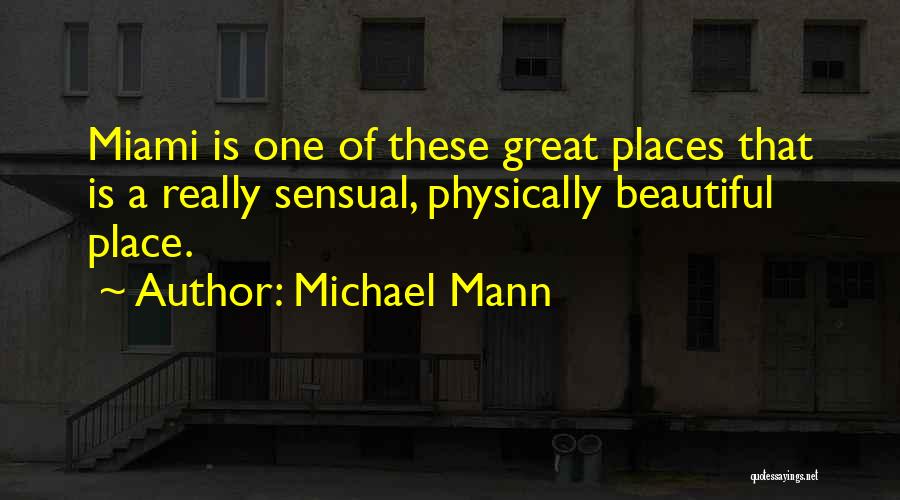 Michael Mann Quotes: Miami Is One Of These Great Places That Is A Really Sensual, Physically Beautiful Place.