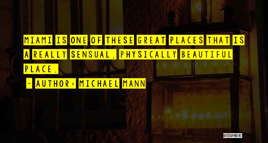 Michael Mann Quotes: Miami Is One Of These Great Places That Is A Really Sensual, Physically Beautiful Place.