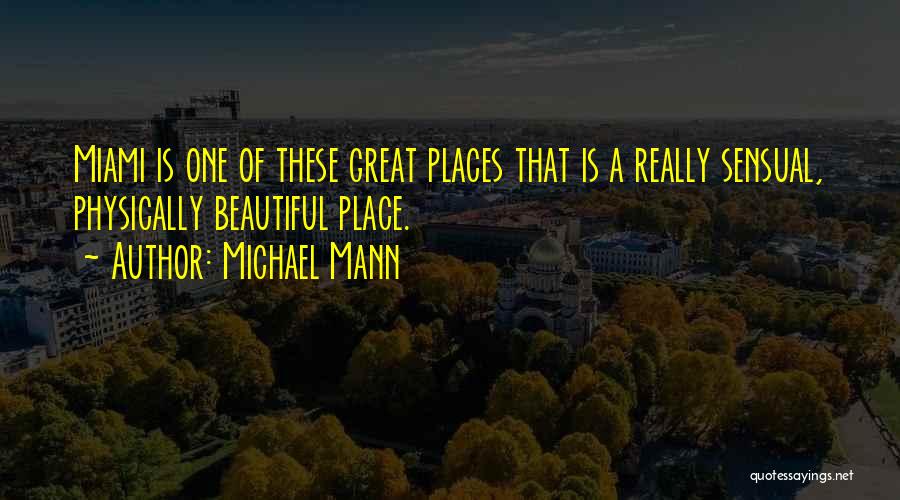 Michael Mann Quotes: Miami Is One Of These Great Places That Is A Really Sensual, Physically Beautiful Place.