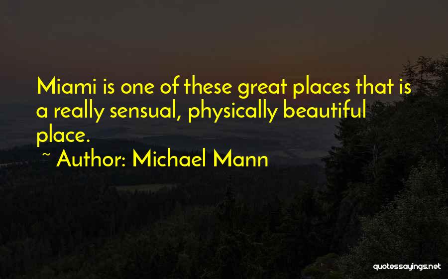 Michael Mann Quotes: Miami Is One Of These Great Places That Is A Really Sensual, Physically Beautiful Place.