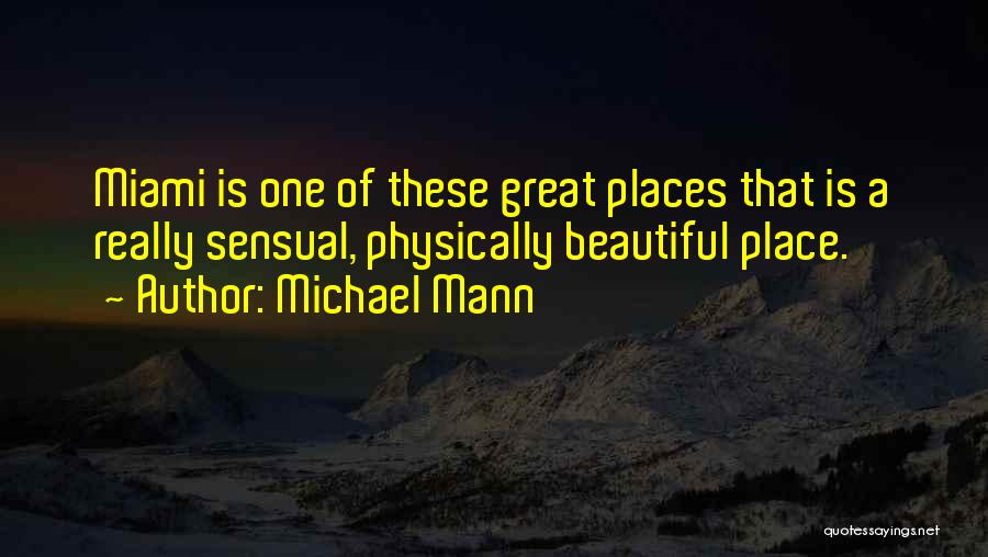 Michael Mann Quotes: Miami Is One Of These Great Places That Is A Really Sensual, Physically Beautiful Place.